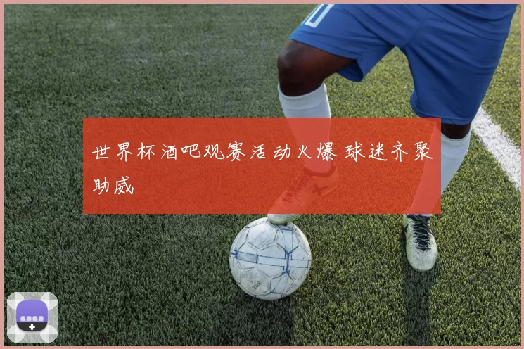 世界杯酒吧观赛活动火爆 球迷齐聚助威