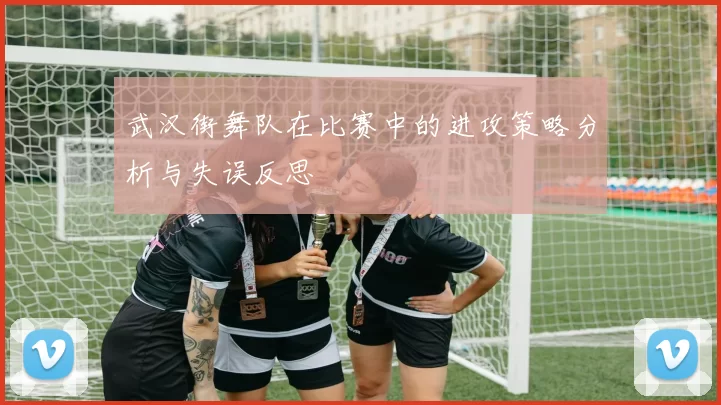武汉街舞队在比赛中的进攻策略分析与失误反思
