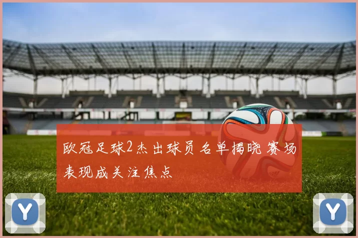 欧冠足球2杰出球员名单揭晓 赛场表现成关注焦点