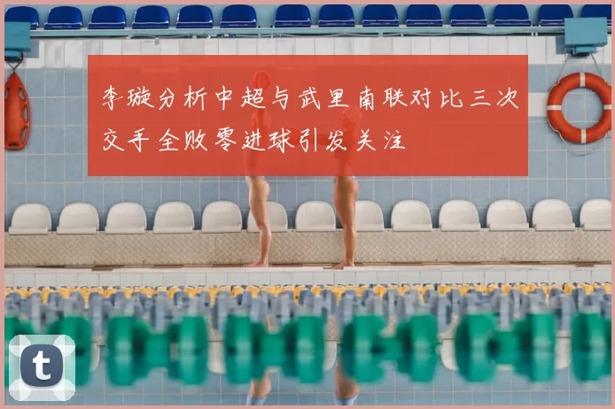 李璇分析中超与武里南联对比三次交手全败零进球引发关注