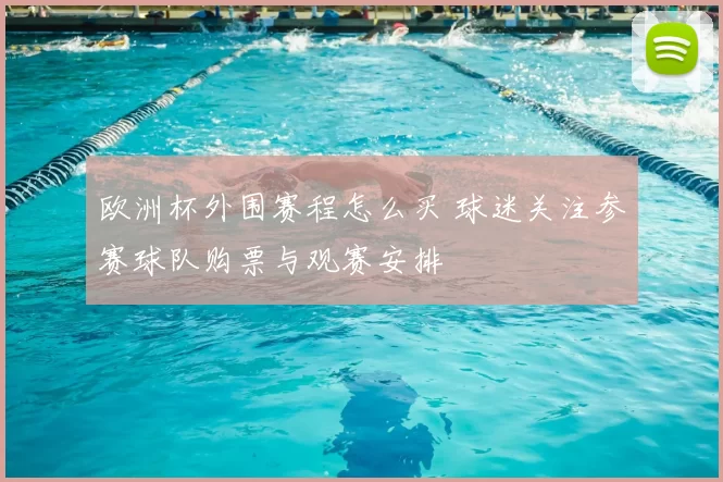 欧洲杯外围赛程怎么买 球迷关注参赛球队购票与观赛安排