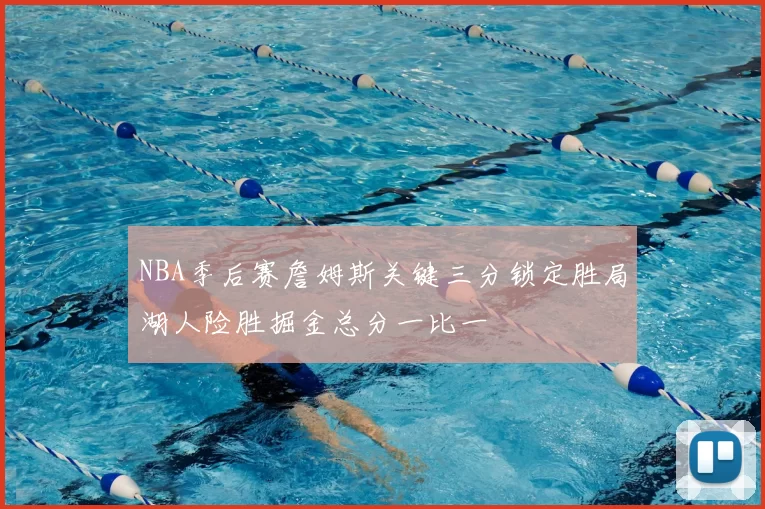 NBA季后赛詹姆斯关键三分锁定胜局湖人险胜掘金总分一比一