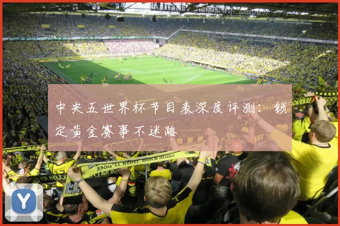 中央五世界杯节目表深度评测：锁定黄金赛事不迷路