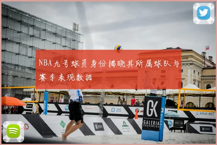 NBA九号球员身份揭晓其所属球队与赛季表现数据
