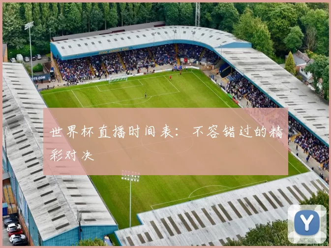 世界杯直播时间表:不容错过的精彩对决