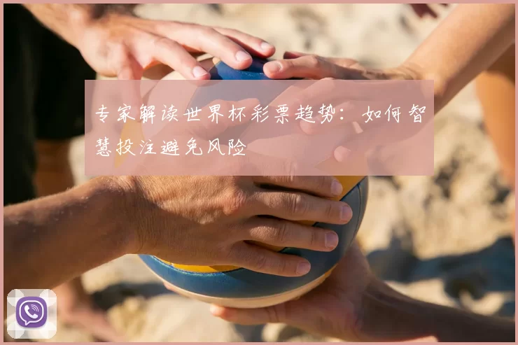 专家解读世界杯彩票趋势：如何智慧投注避免风险