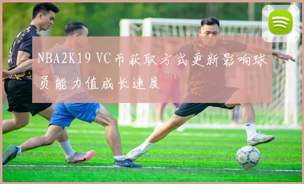 NBA2K19 VC币获取方式更新影响球员能力值成长速度