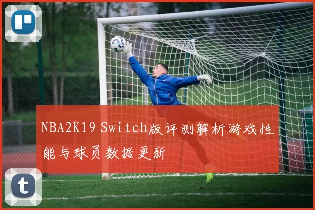 NBA2K19 Switch版评测解析游戏性能与球员数据更新
