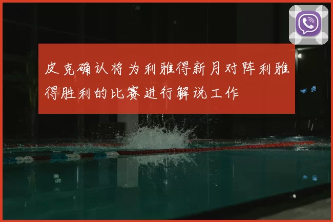 皮克确认将为利雅得新月对阵利雅得胜利的比赛进行解说工作