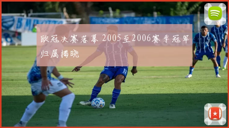 欧冠决赛落幕 2005至2006赛季冠军归属揭晓