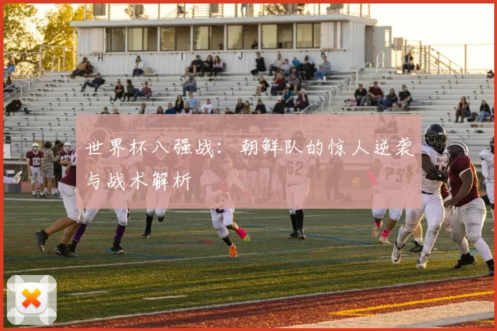 世界杯八强战：朝鲜队的惊人逆袭与战术解析