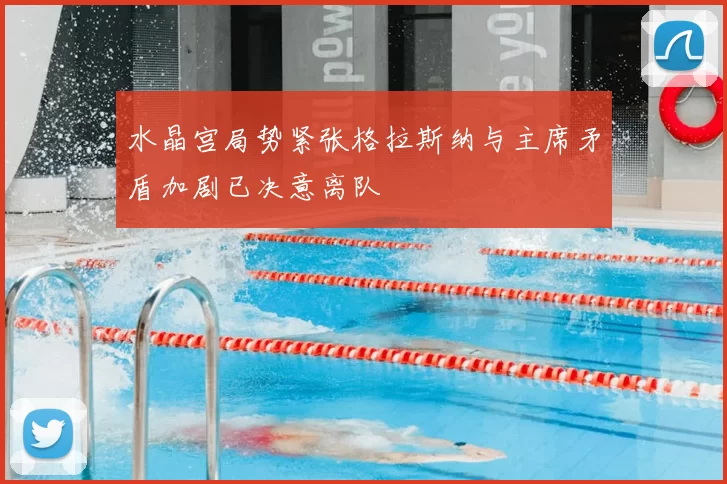 水晶宫局势紧张格拉斯纳与主席矛盾加剧已决意离队