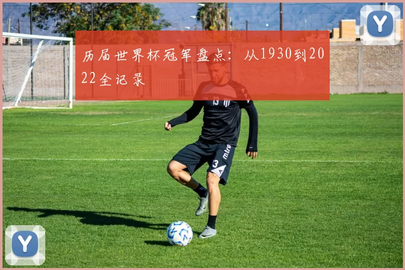 历届世界杯冠军盘点：从1930到2022全记录