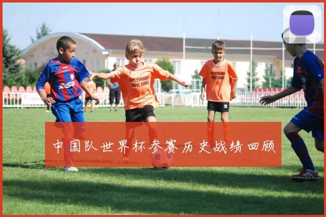 中国队世界杯参赛历史战绩回顾