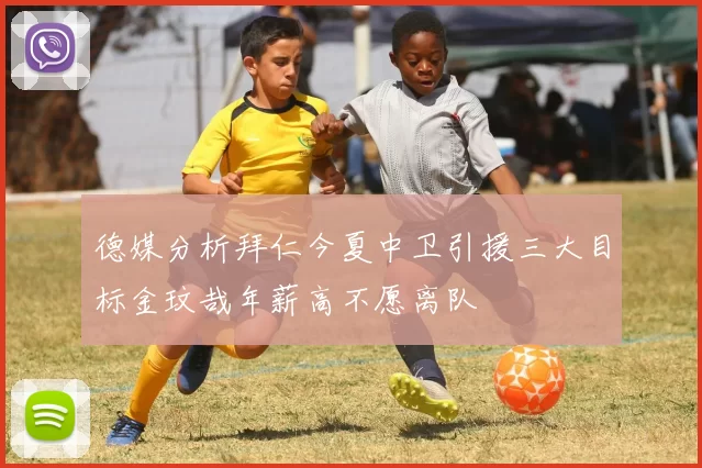 德媒分析拜仁今夏中卫引援三大目标金玟哉年薪高不愿离队
