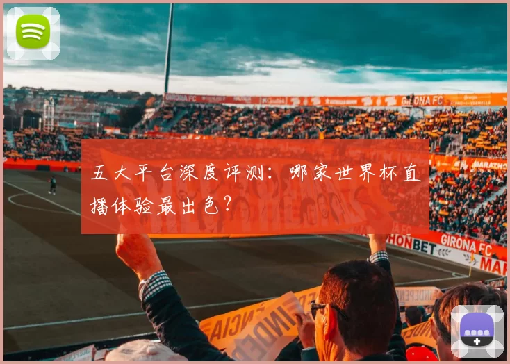 五大平台深度评测:哪家世界杯直播体验最出色?