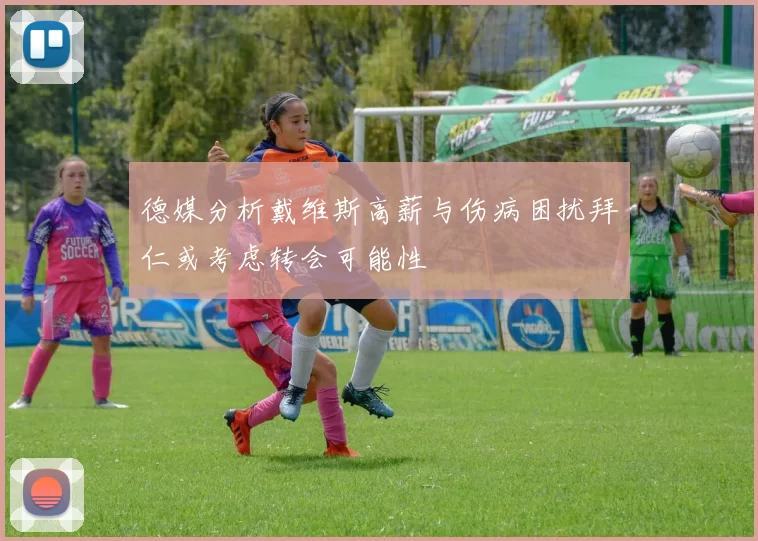 德媒分析戴维斯高薪与伤病困扰拜仁或考虑转会可能性