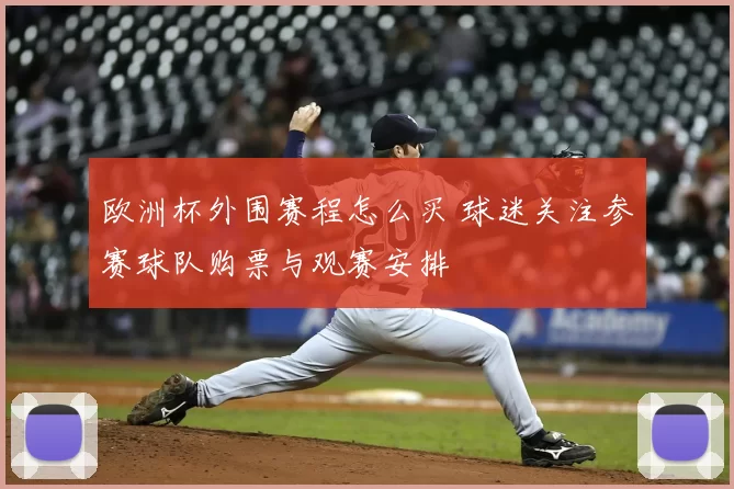 欧洲杯外围赛程怎么买 球迷关注参赛球队购票与观赛安排