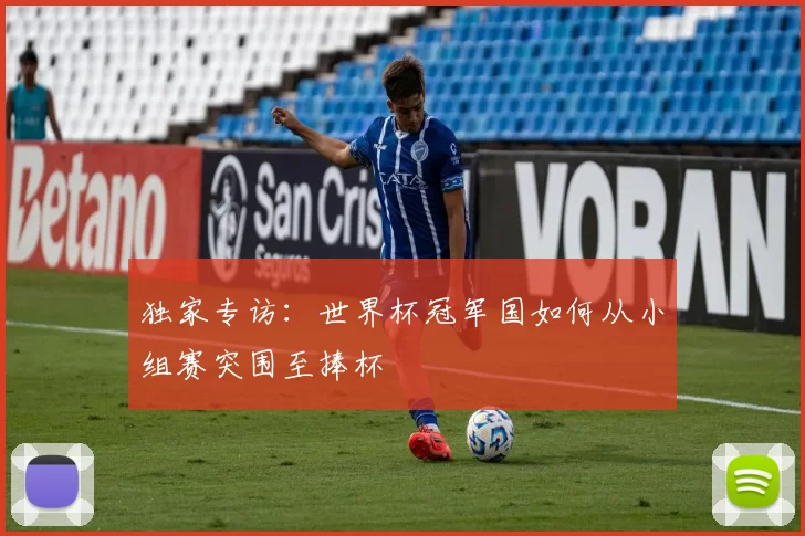 独家专访：世界杯冠军国如何从小组赛突围至捧杯