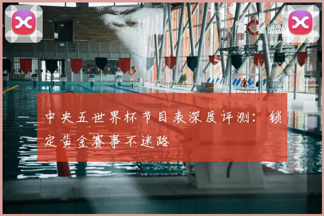 中央五世界杯节目表深度评测：锁定黄金赛事不迷路