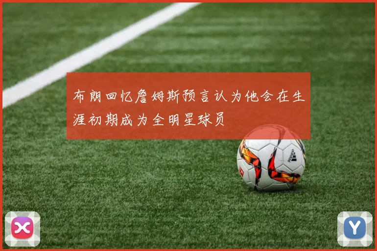 布朗回忆詹姆斯预言认为他会在生涯初期成为全明星球员