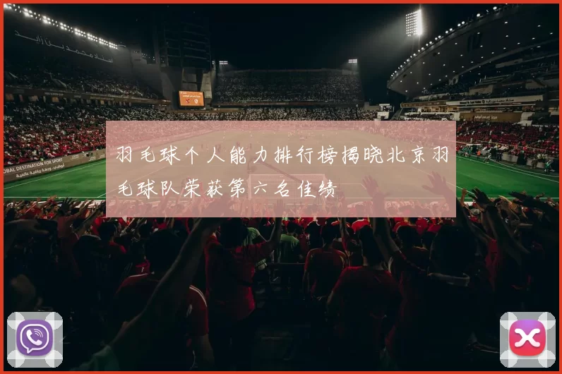 羽毛球个人能力排行榜揭晓北京羽毛球队荣获第六名佳绩