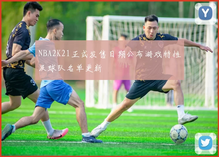 NBA2K21正式发售日期公布游戏特性及球队名单更新