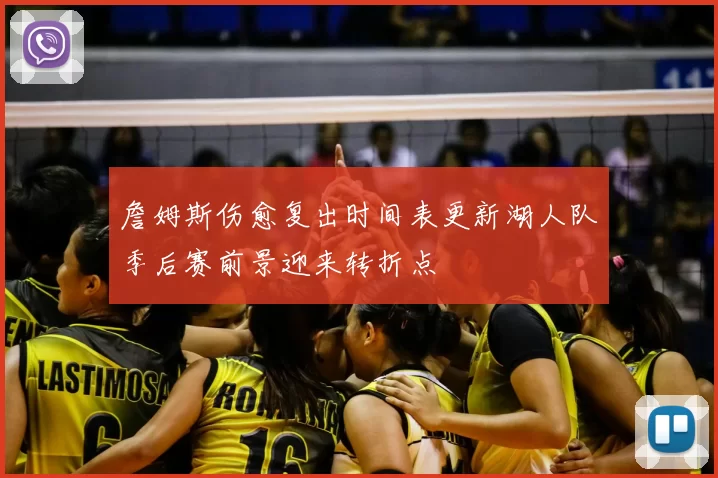 詹姆斯伤愈复出时间表更新湖人队季后赛前景迎来转折点