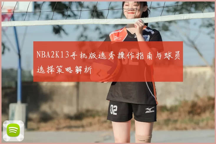 NBA2K13手机版选秀操作指南与球员选择策略解析