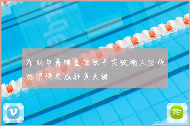 布朗与普理查德联手突破湖人防线防守强度成胜负关键