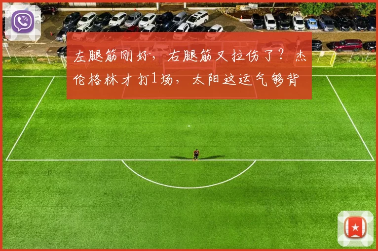 左腿筋刚好,右腿筋又拉伤了?杰伦格林才打1场,太阳这运气够背