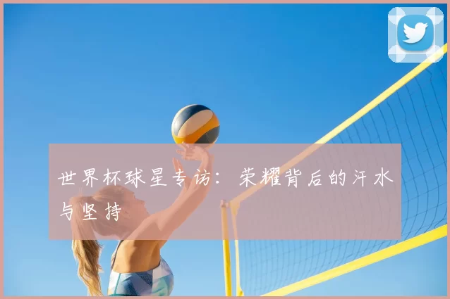 世界杯球星专访:荣耀背后的汗水与坚持