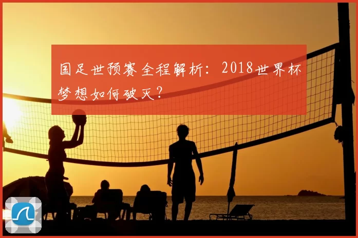国足世预赛全程解析:2018世界杯梦想如何破灭?