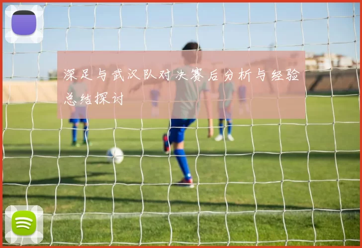 深足与武汉队对决赛后分析与经验总结探讨