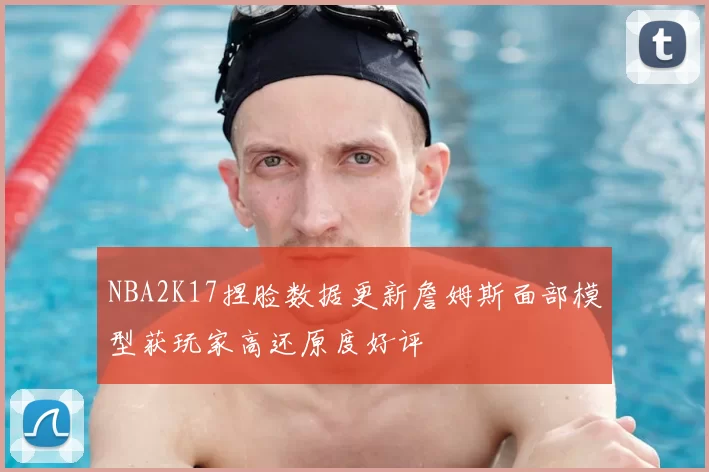 NBA2K17捏脸数据更新詹姆斯面部模型获玩家高还原度好评