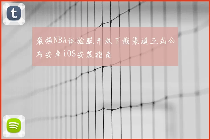 最强NBA体验服开放下载渠道正式公布安卓iOS安装指南