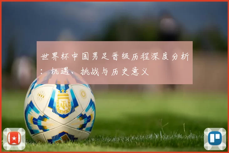 世界杯中国男足晋级历程深度分析:机遇、挑战与历史意义