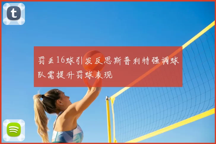 罚丢16球引发反思斯普利特强调球队需提升罚球表现