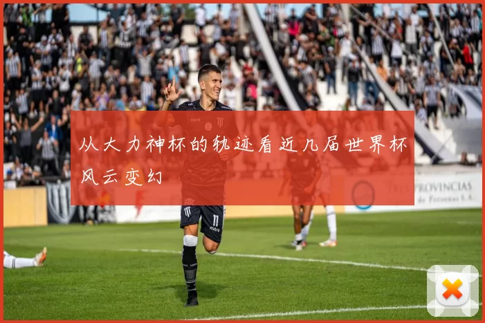 从大力神杯的轨迹看近几届世界杯风云变幻