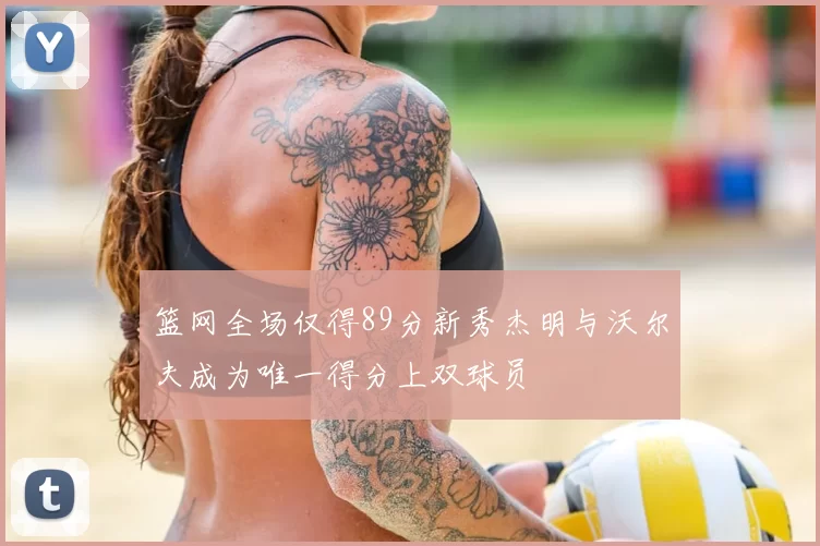 篮网全场仅得89分新秀杰明与沃尔夫成为唯一得分上双球员