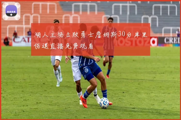 湖人主场击败勇士詹姆斯30分库里伤退直播免费观看
