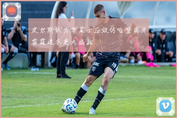 皮尔斯认为华莱士应效仿哈登离开雷霆追求更大成就
