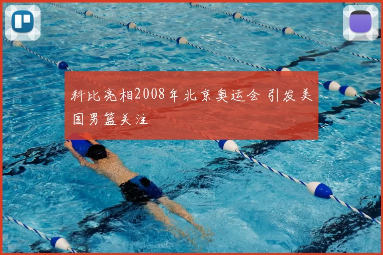 科比亮相2008年北京奥运会 引发美国男篮关注