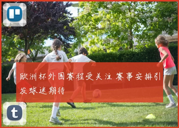 欧洲杯外围赛程受关注 赛事安排引发球迷期待