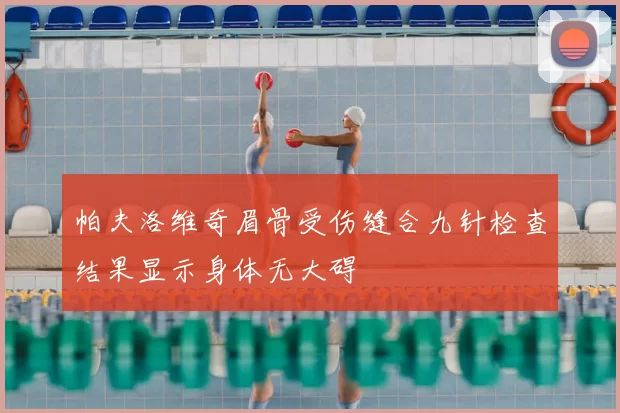 帕夫洛维奇眉骨受伤缝合九针检查结果显示身体无大碍