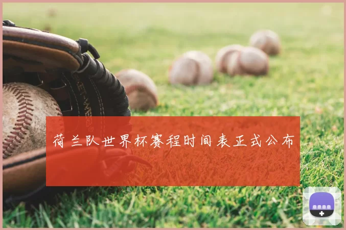 荷兰队世界杯赛程时间表正式公布