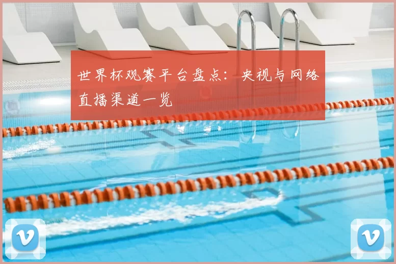 世界杯观赛平台盘点：央视与网络直播渠道一览