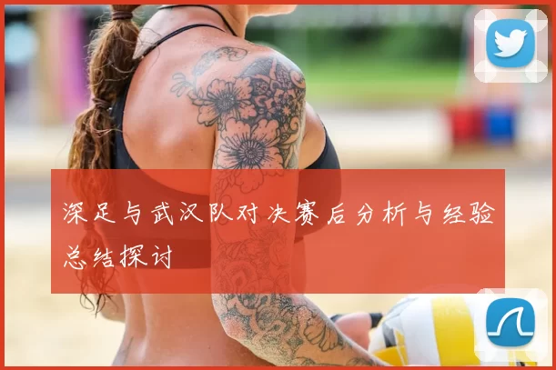 深足与武汉队对决赛后分析与经验总结探讨