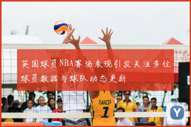 英国球员NBA赛场表现引发关注多位球员数据与球队动态更新