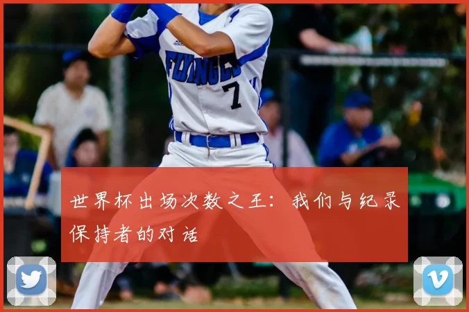 世界杯出场次数之王:我们与纪录保持者的对话